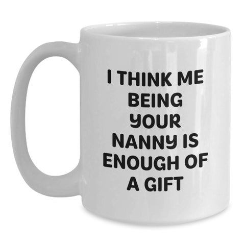 Image of Funny Nanny Gifts from Family to Nanny, 'I Think Me Being Your Nanny Is Enough Of A Gift', White Coffee Mug for Graduation - Main