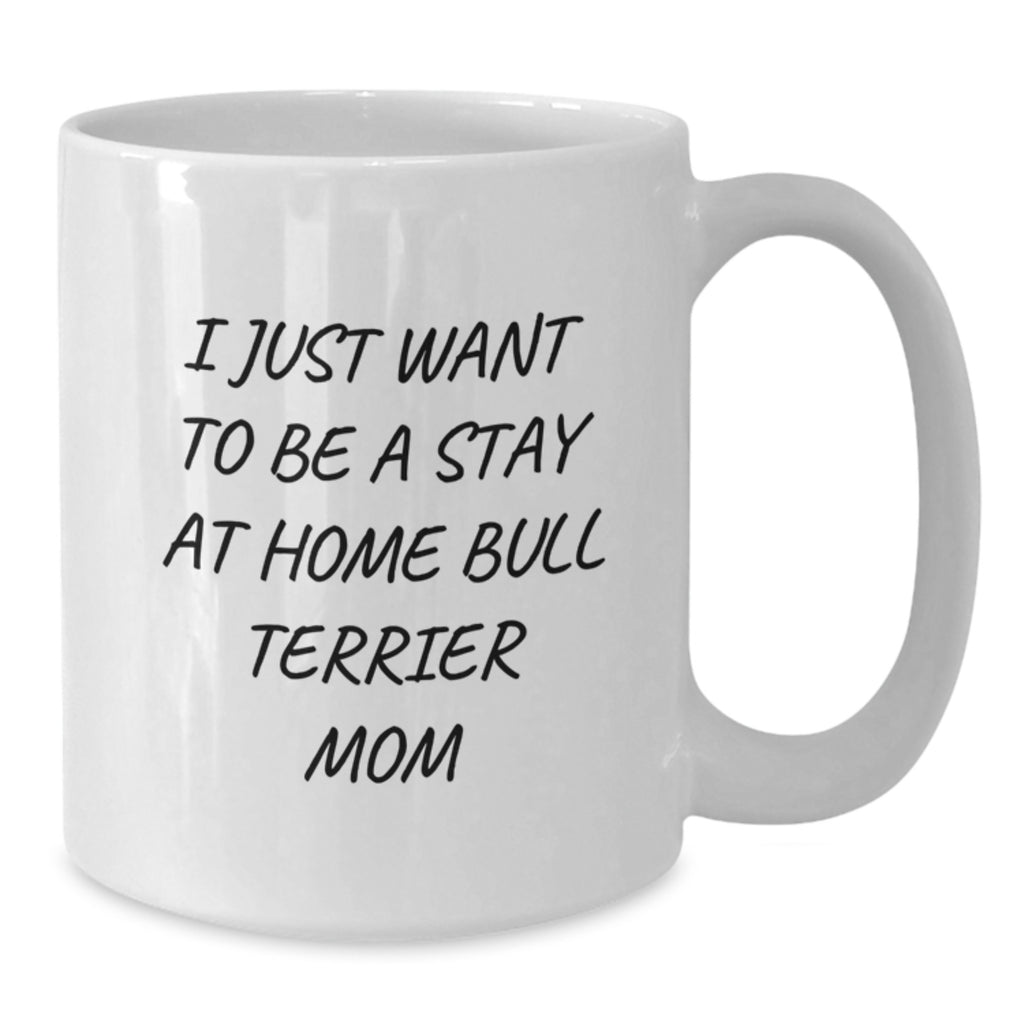 Funny Bull Terrier Mom Gifts from Friends for Women - I Just Want To Be A Stay At Home Mom - White Coffee Mug, 11oz or 15oz Capacity - Additional