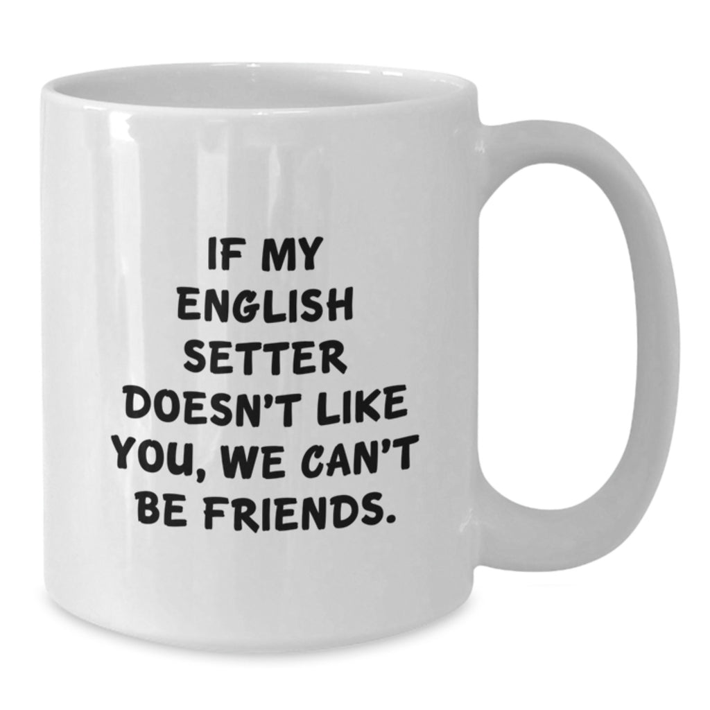 Funny English Setter Dog Gifts for Men Women Friends Family Birthday White Coffee Mug - 'If My English Setter Doesn't Like You, We Can't Be Friends.' - Additional