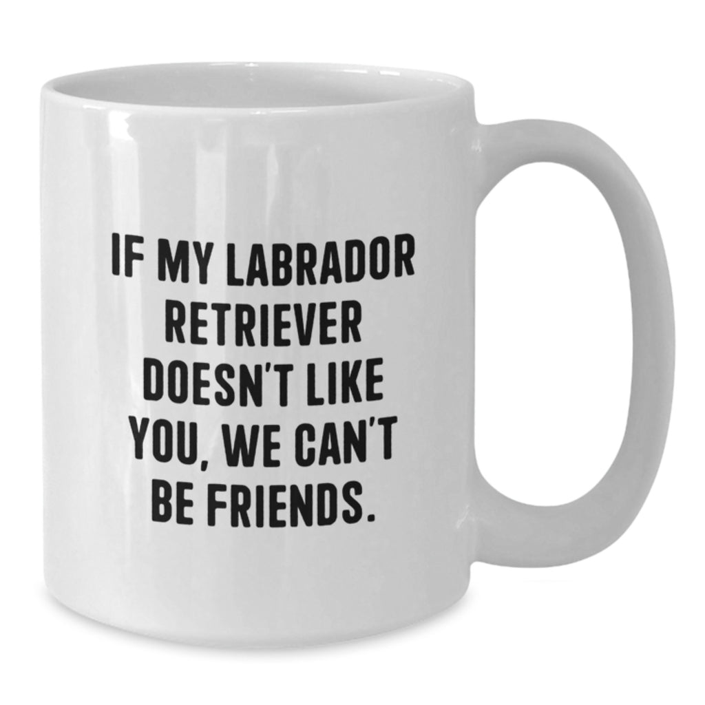 Labrador Retriever Dog Funny Mugs Gifts from Friends for Birthday - 'If My Labrador Retriever Doesn't Like You, We Can't Be Friends.' - Additional