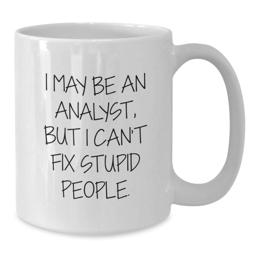 Funny Analyst Gifts from Friends - I May Be An Analyst, But I Can't Fix Stupid People. Inspirational White Coffee Mug for Graduation Unique Gifts for Men and Women - Additional