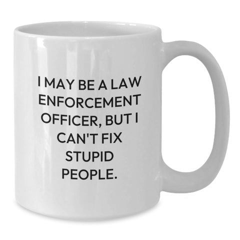Image of Funny Law Enforcement Officer Gifts - 'I May Be A Law Enforcement Officer, But I Can't Fix Stupid People.' White Coffee Mug from Friends, Coworkers, or Family for Birthday - Additional
