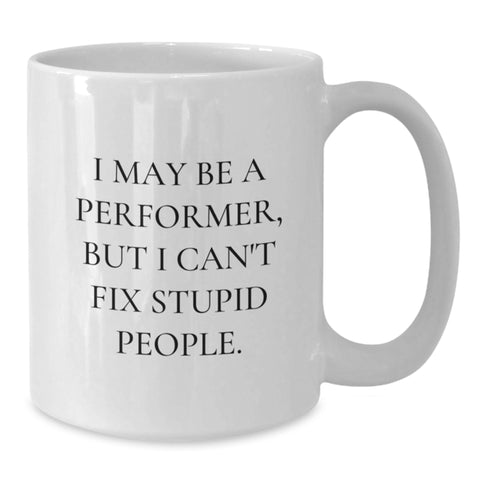 Image of Funny Performer Gifts, White Coffee Mug for Birthday, 'I May Be A Performer, But I Can't Fix Stupid People.' Gifts from Friends, Gifts for Performer - Additional