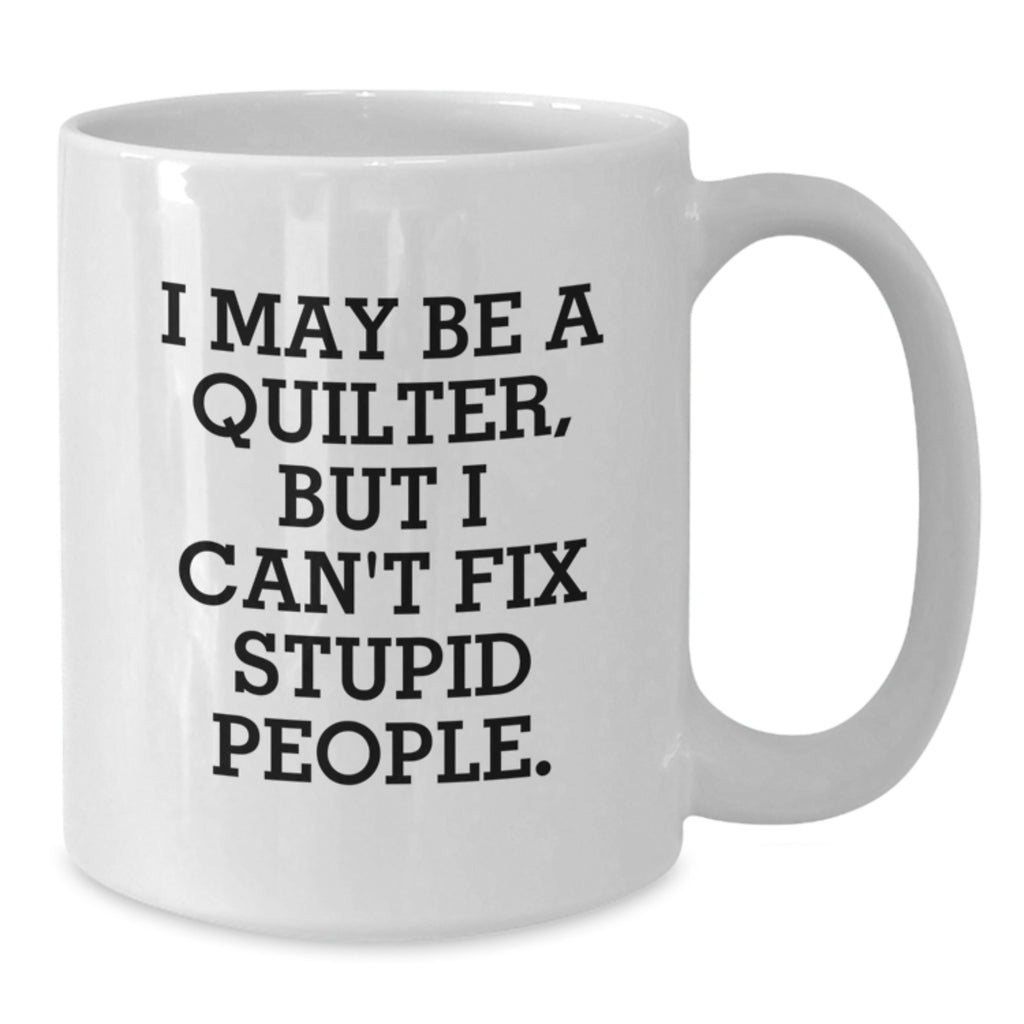 Funny Quilter Gifts, I May Be A Quilter, But I Can't Fix Stupid People. White Coffee Mug for Quilter, Graduation Gifts from Family, Friends, Coworkers, Perfect for Quilter - Additional