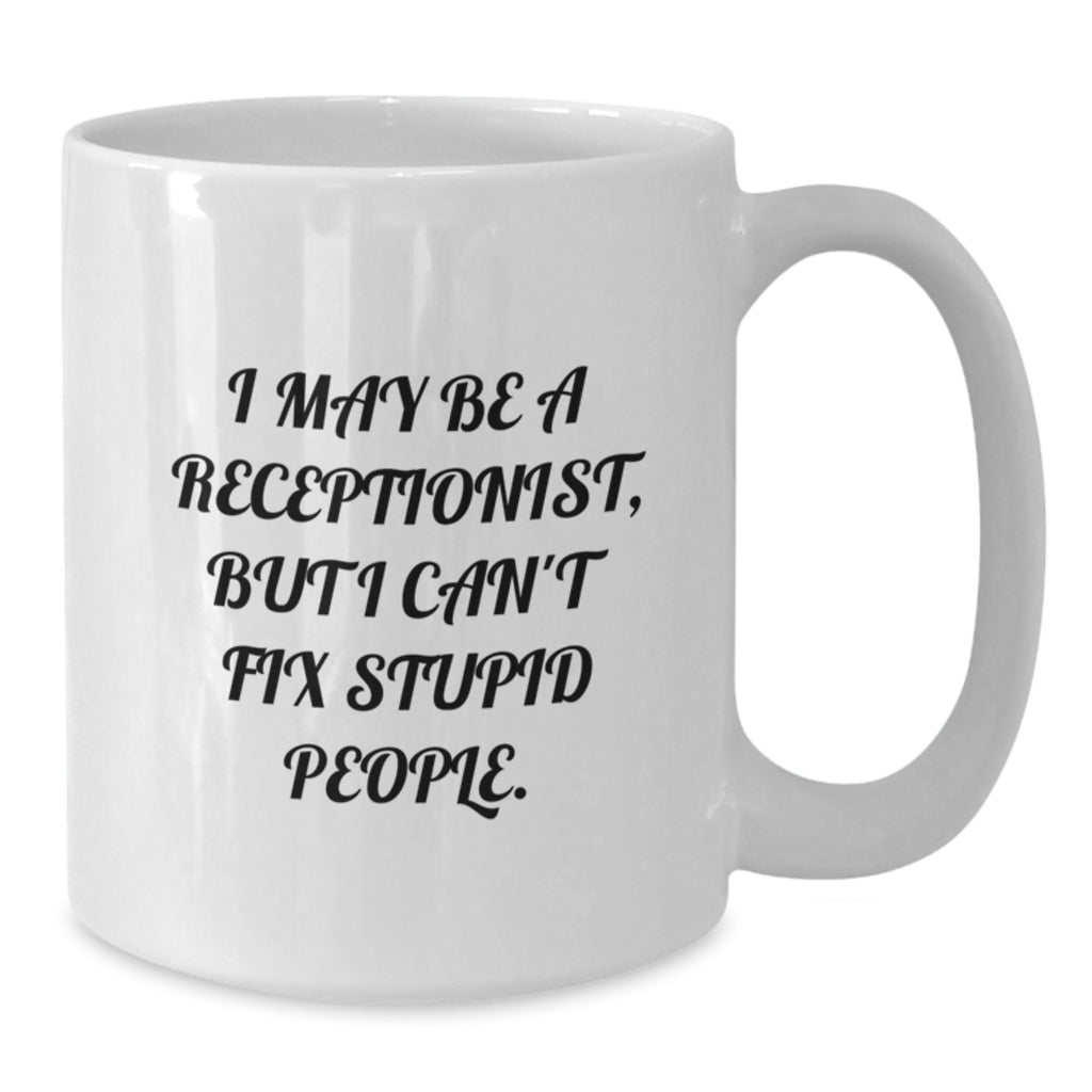 Funny Receptionist Gifts for Christmas - I May Be A Receptionist, But I Can't Fix Stupid People. White Coffee Mug Gifts from Friends, Coworkers - Additional