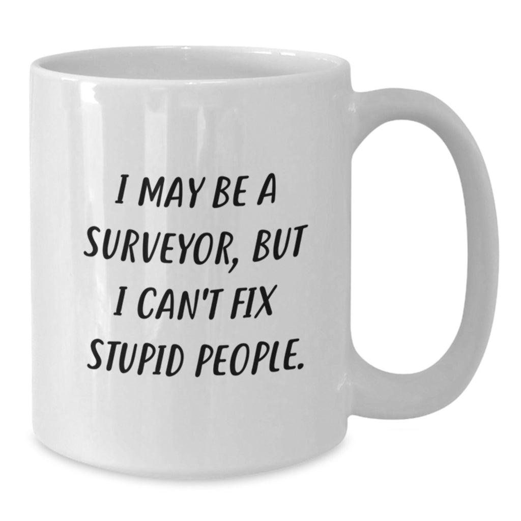 Funny Surveyor Gifts, 'I May Be A Surveyor, But I Can't Fix Stupid People.' White Coffee Mug for Graduation, Gifts from Friends to Surveyor - Additional