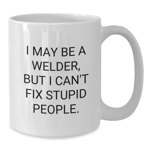 Image of Welder Humor Gifts from Friends for Birthday, 'I May Be A Welder, But I Can't Fix Stupid People.' Funny Quote on White Coffee Mug - Additional