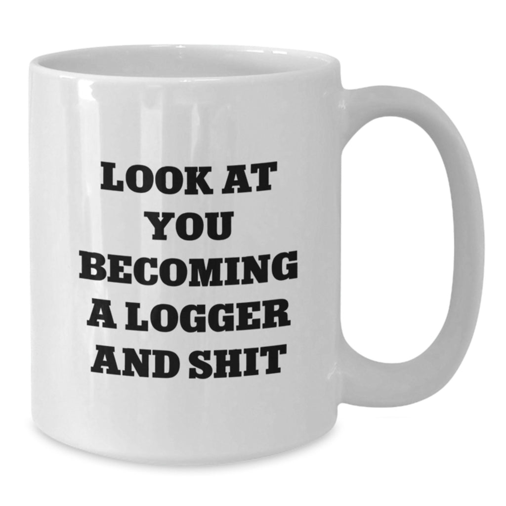Logger Gifts from Friends for Birthday - Funny 'Look At You Becoming A Logger And Shit' White Coffee Mug, 11oz or 15oz Capacity - Additional