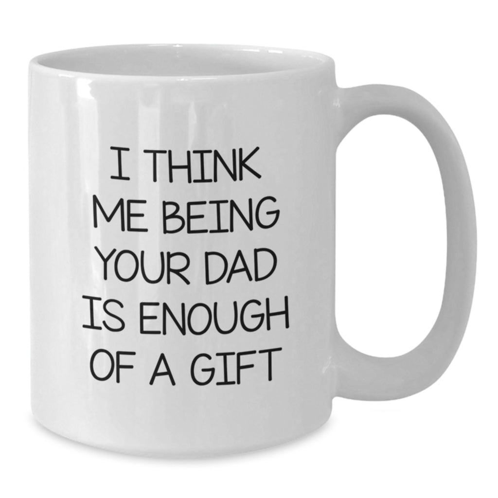 Funny Dad Gifts from Mom, White Coffee Mug for Dad's Birthday, 'I Think Me Being Your Dad Is Enough Of A Gift' - Additional