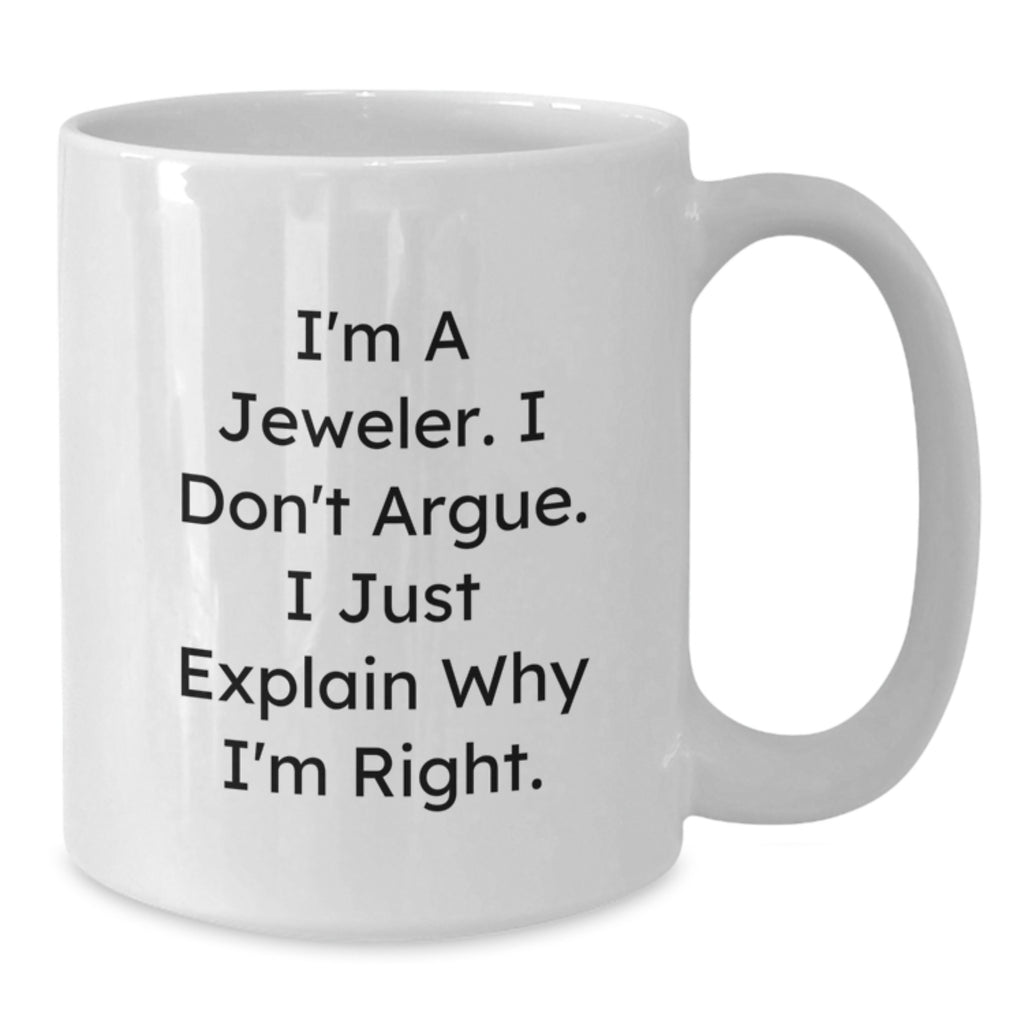 Funny Jeweler Gifts from Friends for Christmas Unique White Coffee Mug, 'I Don't Argue, I Just Explain Why I'm Right', 11oz/15oz Ceramic - Additional