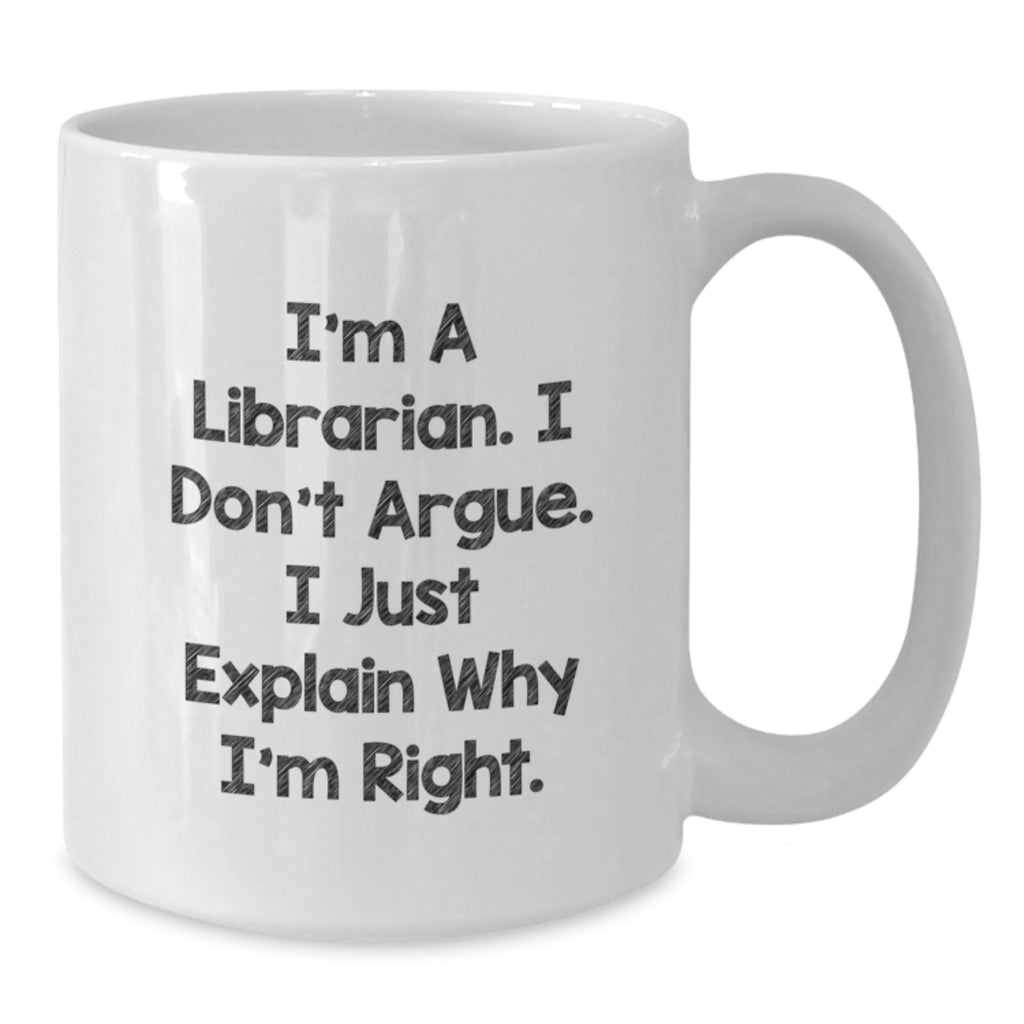 Librarian Humor Gifts for Birthday - Funny White Coffee Mug, 'I'm A Librarian. I Don't Argue. I Just Explain Why I'm Right.' - Gift for Librarian from Friend, Coworker, or Family - Additional