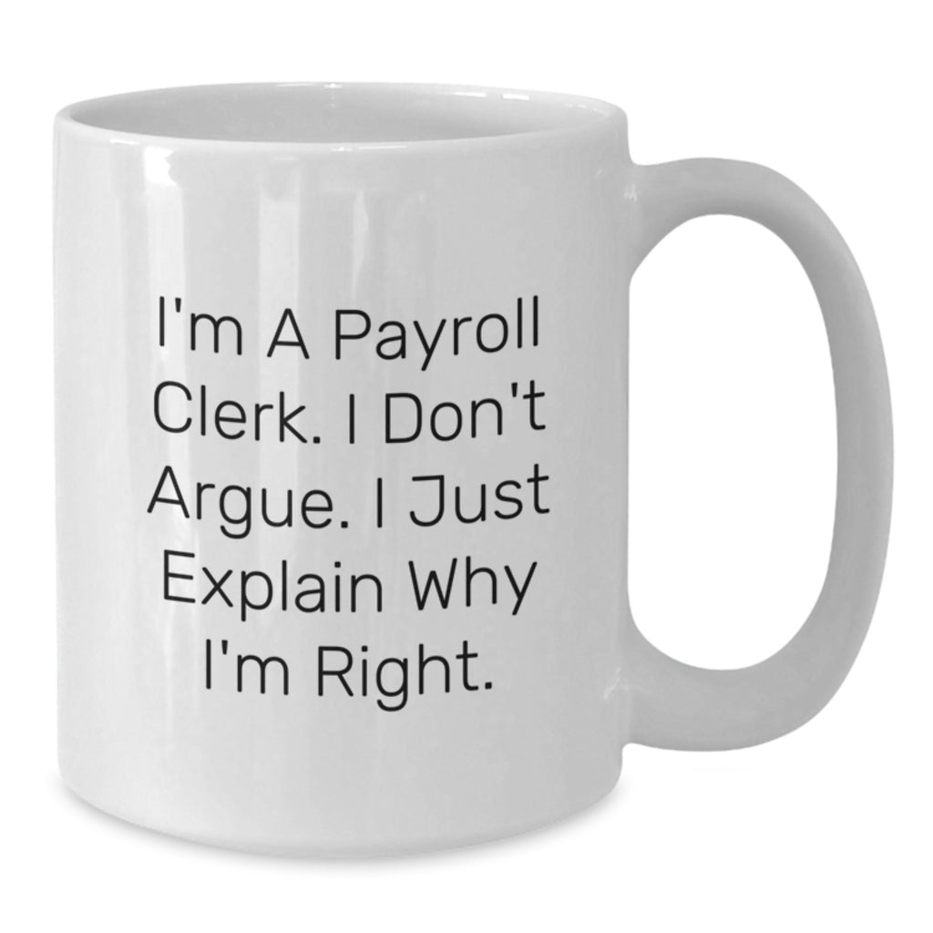 Funny Payroll Clerk Gifts White Coffee Mug - I'm A Payroll Clerk I Don't Argue I Just Explain Why I'm Right Christmas Unique - Additional
