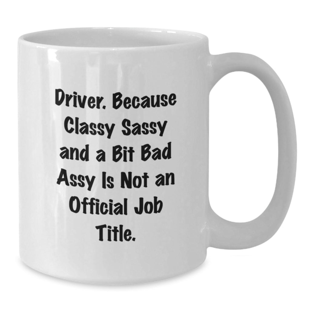 Funny Driver Gifts, Unique White Coffee Mugs, Christmas Unique Gifts, Gifts from Friends, Gifts for Driver, 'Driver. Because Classy Sassy And A Bit Fearlessy Is Not An Official Job Title.' - Additional