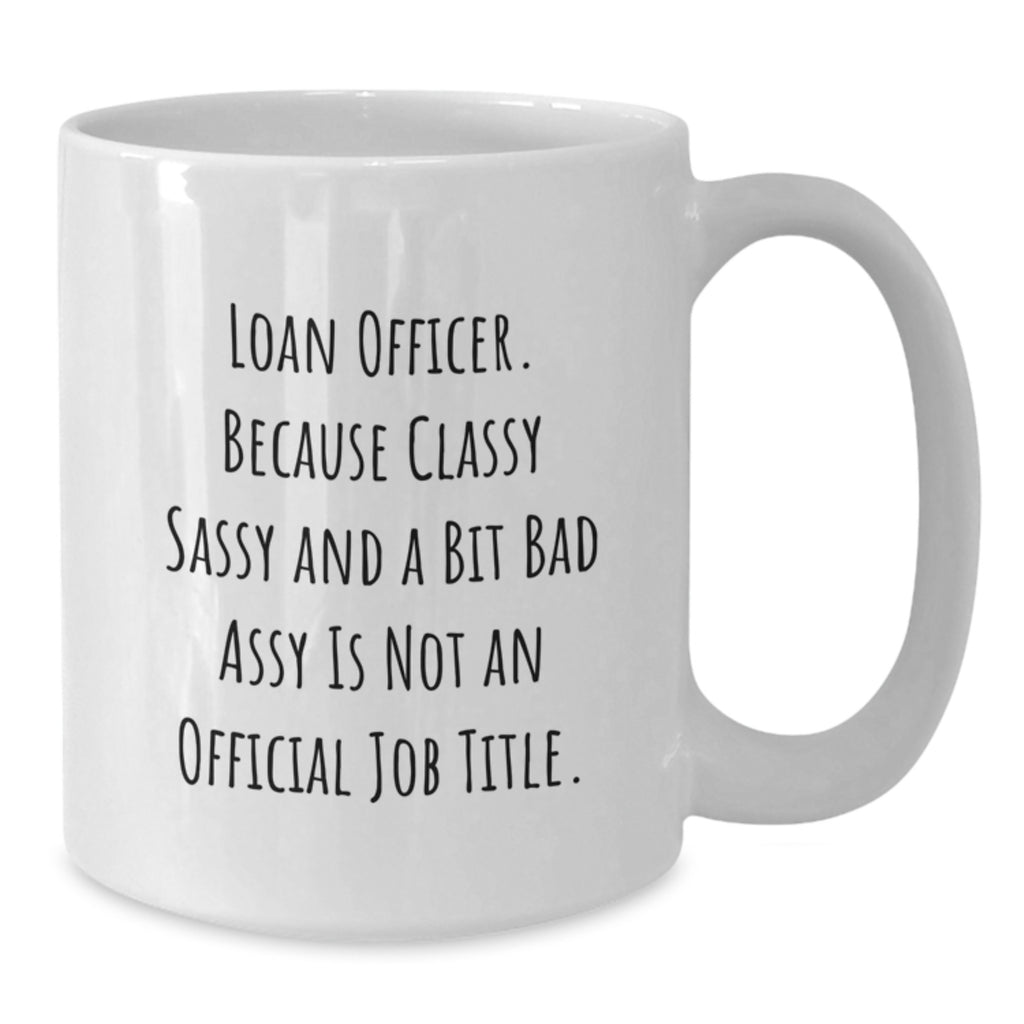 Funny Loan Officer Gifts from Friends for Graduation Unique Loan Officer White Coffee Mug, 'Loan Officer. Because Classy Sassy And A Bit Fearlessy Is Not An Official Job Title.' - Additional