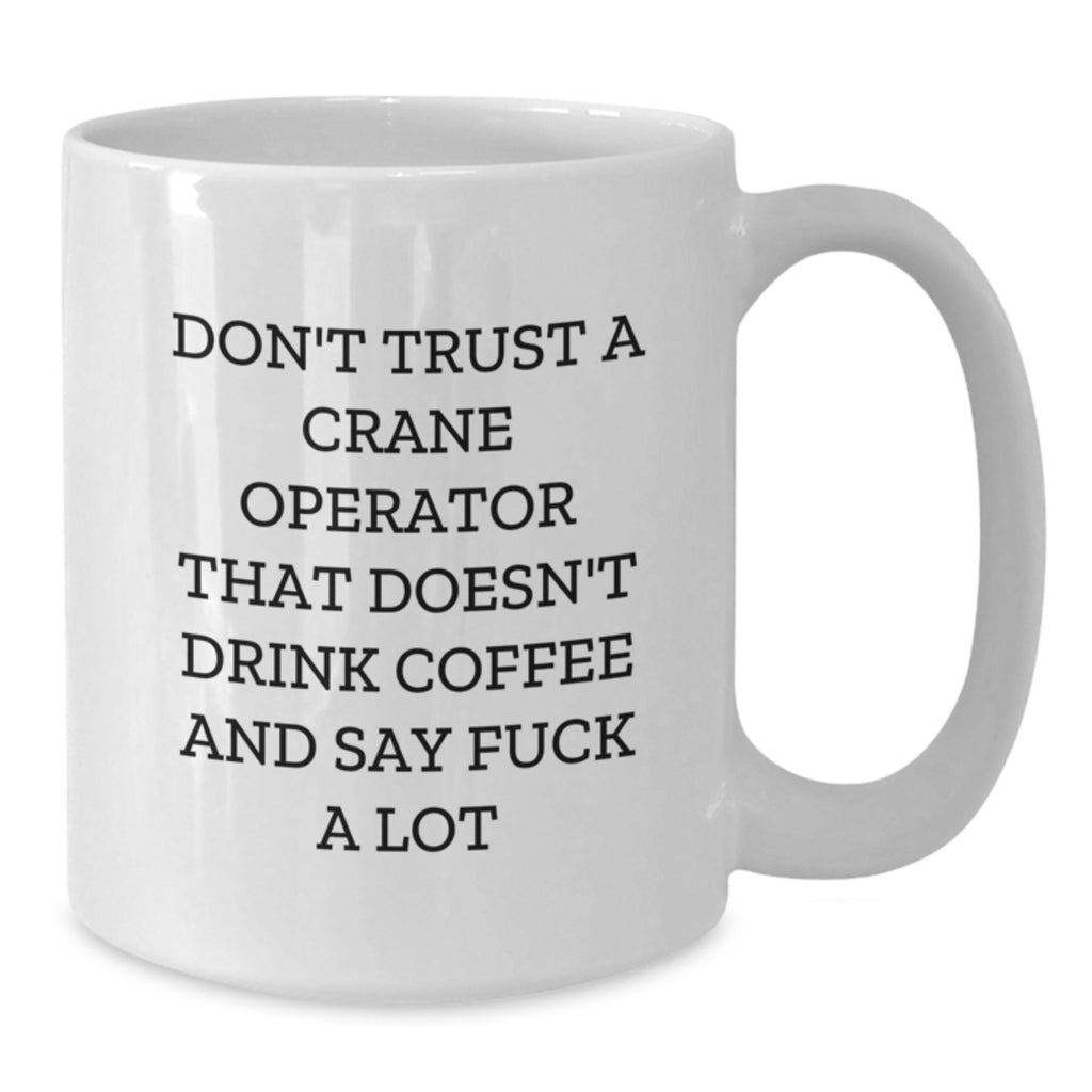 Funny Gifts for Crane Operator, Coffee Lovers White Mug, Funny Sarcasm Quote Don't Trust A Crane Operator That Doesn't Drink Coffee - Additional