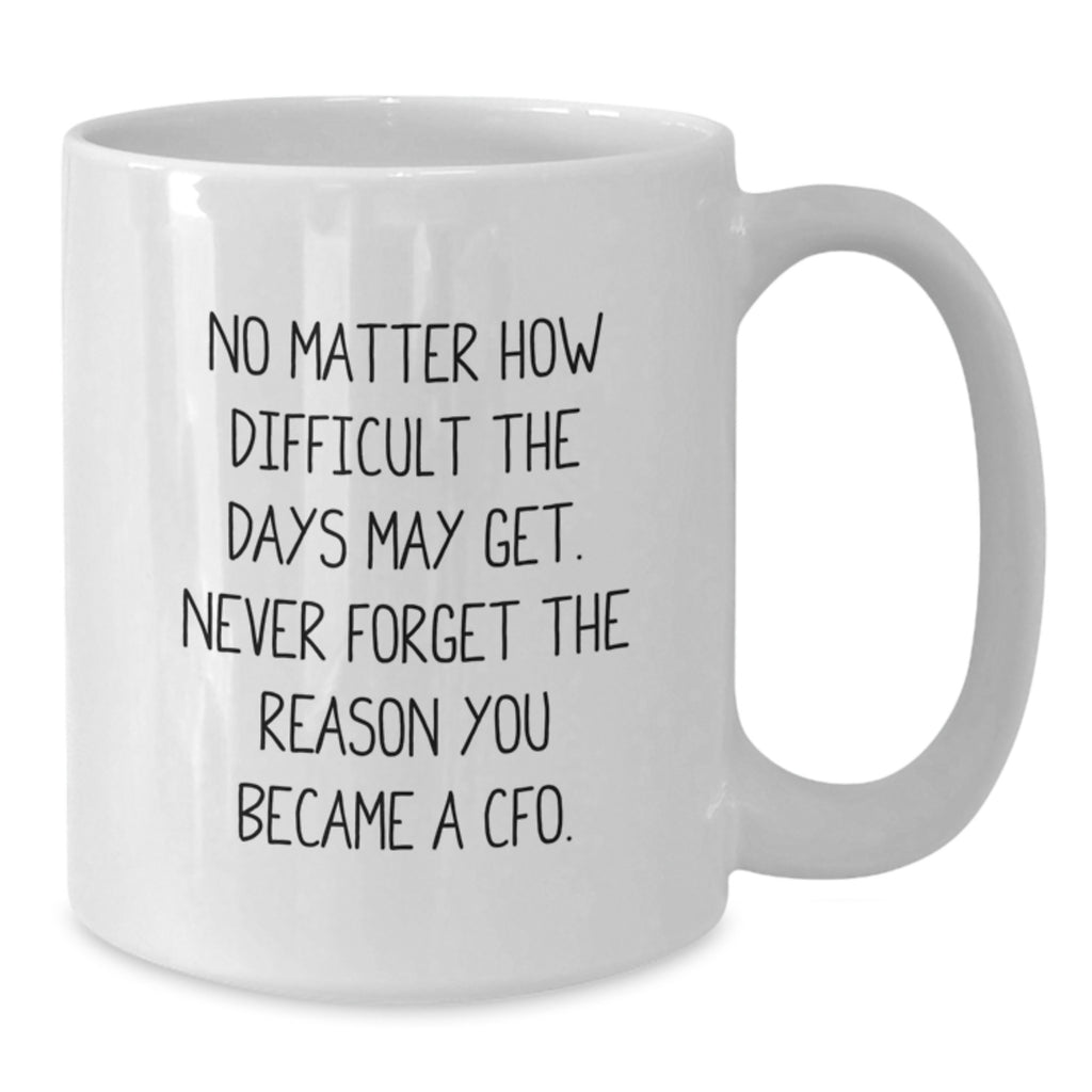 Funny CFO Christmas Unique Gifts from Friends for Men - White Coffee Mug, 'No Matter How Difficult The Days May Get. Never Forget The Reason You Became A Cfo.' - Additional