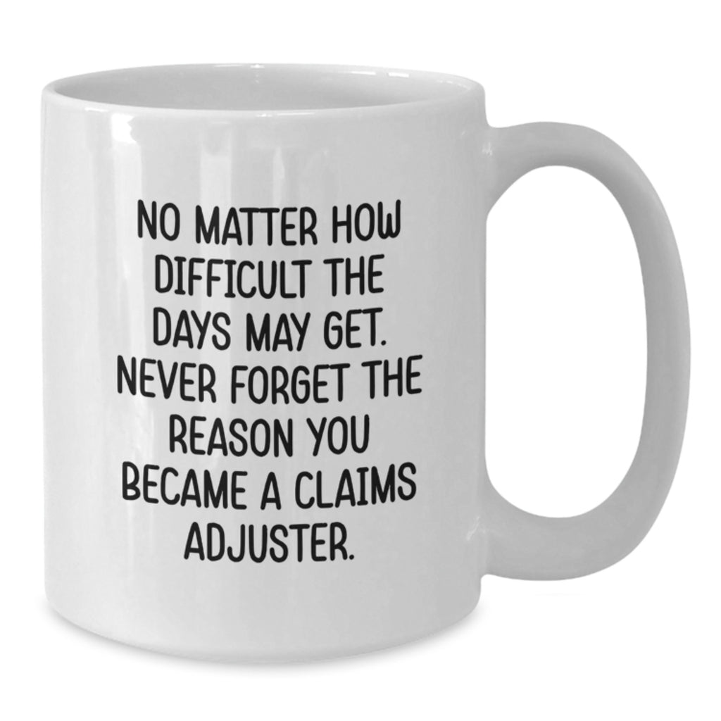 Funny Claims Adjuster Gifts from Friends for Christmas Unique Gifts with Quote 'No Matter How Difficult The Days May Get Never Forget The Reason You Became A Claims Adjuster' on White Coffee Mug - Additional