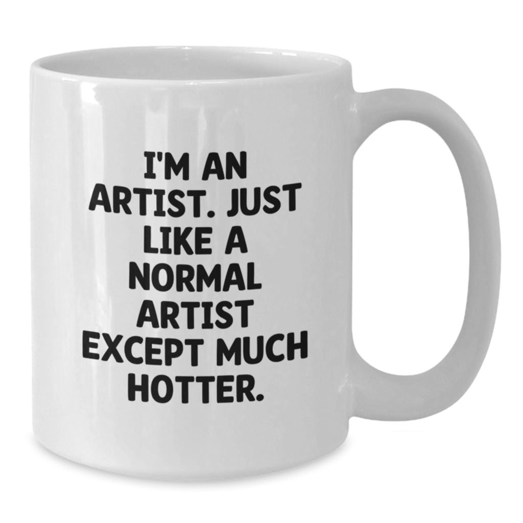 Funny Artist Gifts White Coffee Mug - I'm An Artist. Just Like A Normal Artist Except Much Hotter. - Birthday Unique Gifts from Friends to Artist - Additional