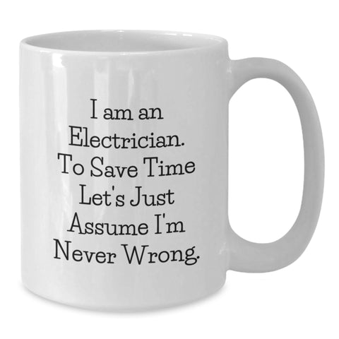Image of Funny Electrician Gifts for Men, White Coffee Mug with 'I Am An Electrician. To Save Time Let's Just Assume I'm Never Wrong.' Quote, Gifts from Family for Electrician's Birthday - Additional