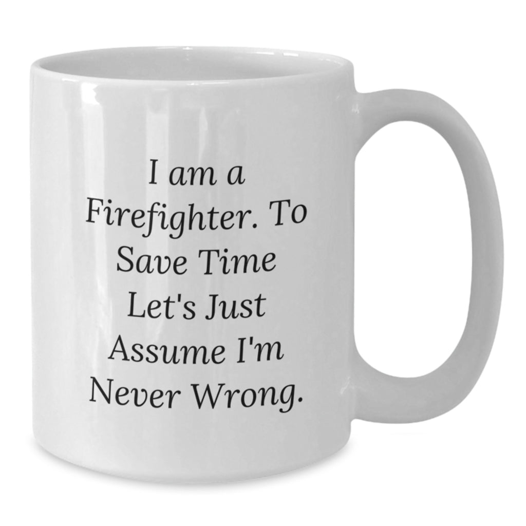 Firefighter Gifts Funny White Coffee Mug I Am A Firefighter. To Save Time Let's Just Assume I'm Never Wrong. Birthday Unique Gifts from Friends - Additional