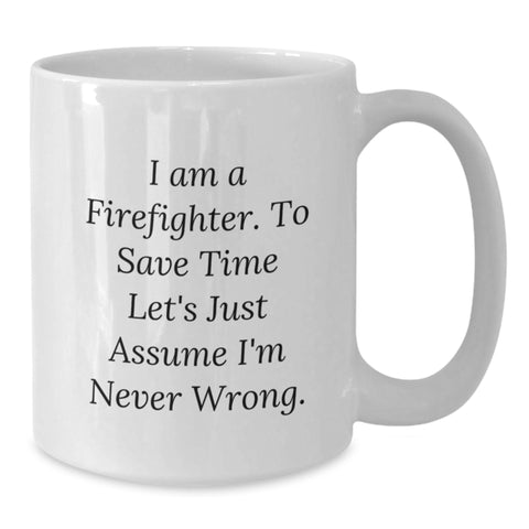 Image of Firefighter Gifts Funny White Coffee Mug I Am A Firefighter. To Save Time Let's Just Assume I'm Never Wrong. Birthday Unique Gifts from Friends - Additional