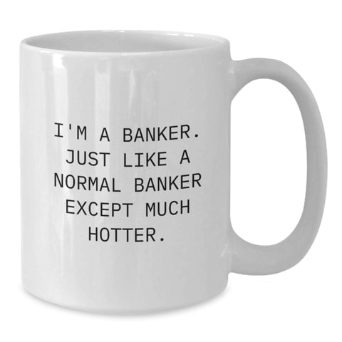 Image of Funny Banker Gifts from Friends for Graduation Unique White Coffee Mug, I'm A Banker. Just Like A Normal Banker Except Much Hotter. - Additional