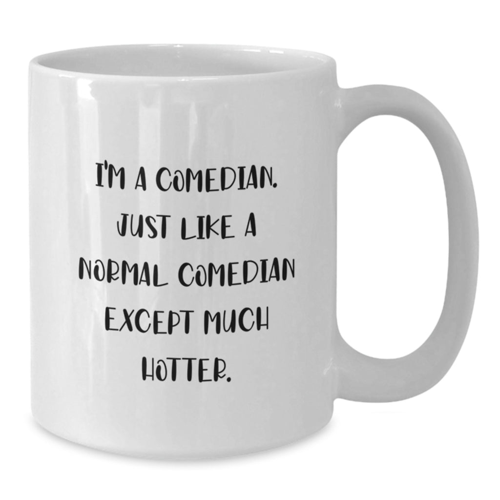Funny Comedian Gifts for Him, White Coffee Mug - Perfect for Comedian, 'I'm A Comedian. Just Like A Normal Comedian Except Much Hotter.' Christmas Unique Gifts from Men, Friends to Comedians - Additional