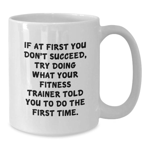Image of Funny Fitness Trainer Gifts from Men Women Friends Coworkers Family for Birthday, White Coffee Mug, 'If At First You Don't Succeed, Try Doing What Your Fitness Trainer Told You To Do The First Time.' - Additional