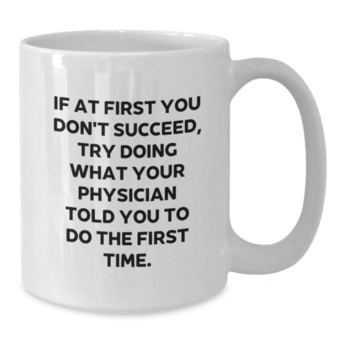 Image of Funny Physician Gifts for Birthday - 'If At First You Don't Succeed, Try Doing What Your Physician Told You To Do The First Time.' White Coffee Mug from Friends - Additional