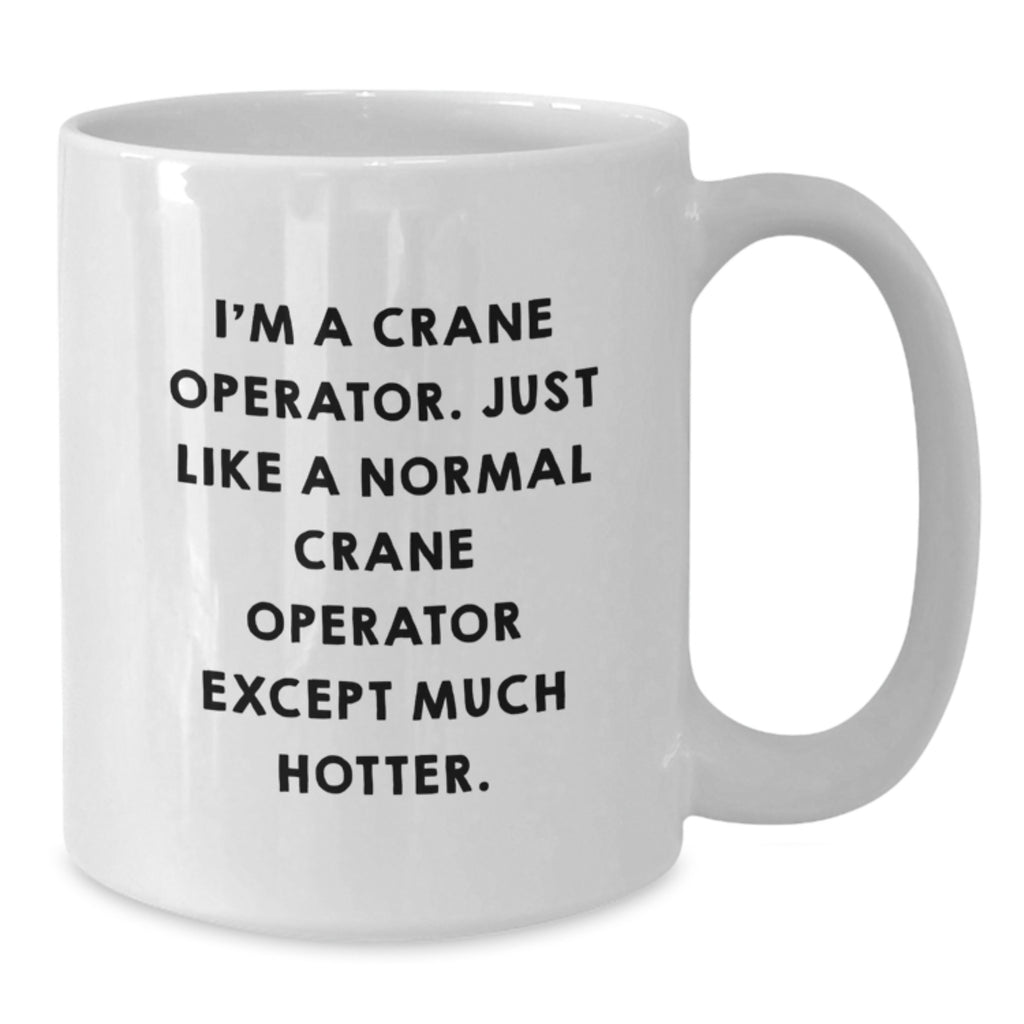 Funny Crane Operator Gifts - I'm A Crane Operator. Just Like A Normal Crane Operator Except Much Hotter. - White Coffee Mug, Graduation Unique Gifts from Friends to Men - Additional