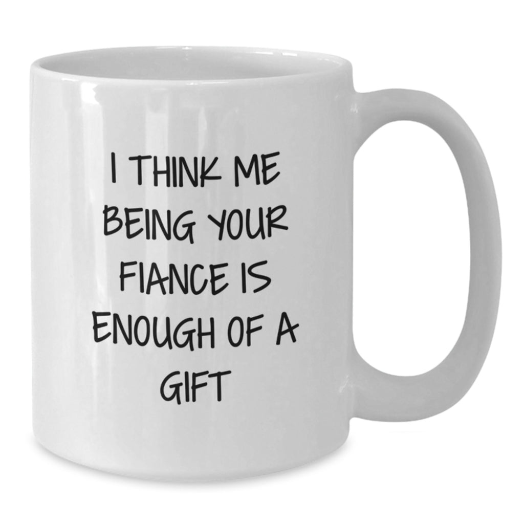 Funny Fiance Christmas Unique Gifts from Men to Fiancee Unique White Coffee Mug - I Think Me Being Your Fiance Is Enough Of A Gift - Additional