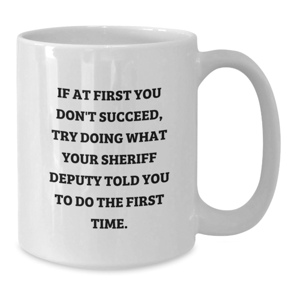 Funny Sheriff Deputy Gifts from Family for Mom's Unique White Coffee Mug - If At First You Don't Succeed, Try Doing What Your Sheriff Deputy Told You To Do The First Time - Additional