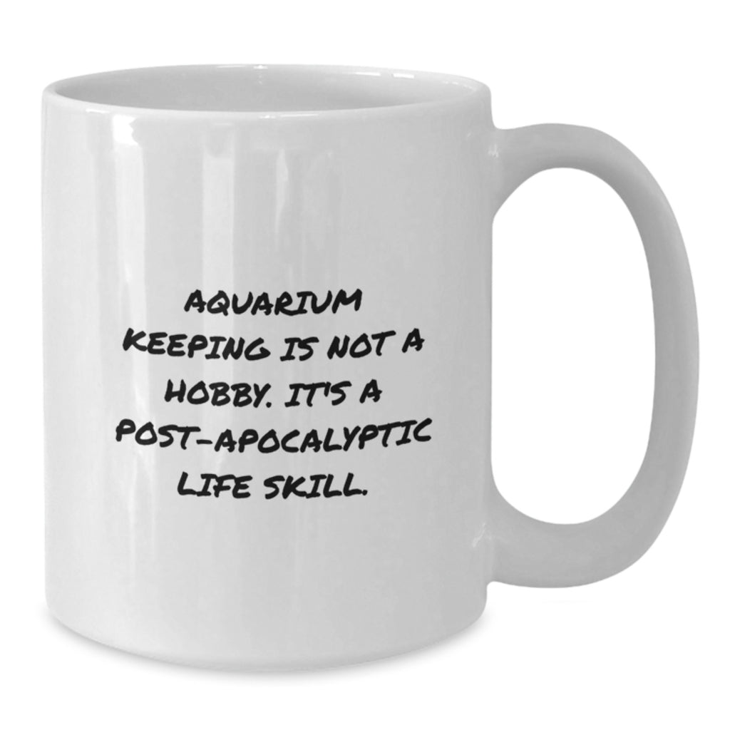 Funny Aquarium Keeping Gifts for Men from Friends on Birthday - White Coffee Mug, 'Aquarium Keeping Is Not A Hobby. It's A Post-apocalyptic Life Skill.' - Additional