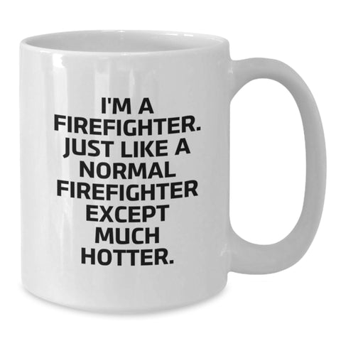 Image of Firefighter Gifts for Him, Funny White Coffee Mug, Graduation Unique Gifts from Friends, 'I'm A Firefighter. Just Like A Normal Firefighter Except Much Hotter.' - Additional