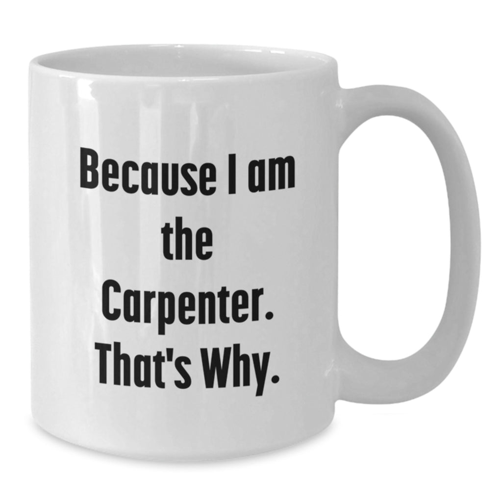 Funny Carpenter Gifts from Parents for Son - White Coffee Mug, 'Because I Am The Carpenter. That's Why.' - Additional