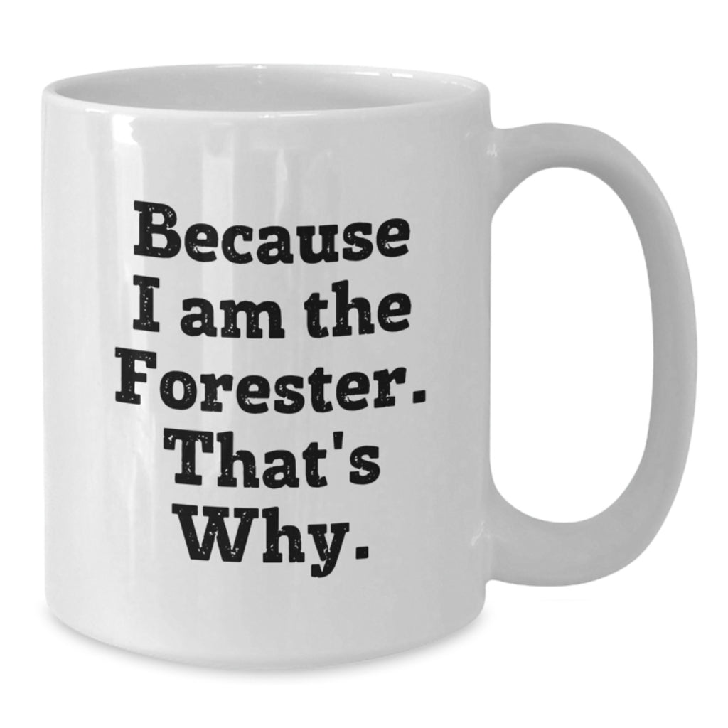Funny Forester Gifts, White Coffee Mug for Birthday, Because I Am The Forester. That's Why. - Gifts from Friends and Family to Forester - Additional