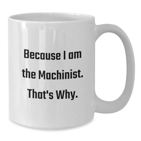 Image of Funny Machinist Gifts from Men for Machinist Birthday Unique Gifts, White Coffee Mug, 'Because I Am The Machinist. That's Why.' Quote, Machinist White Coffee Mug - Additional