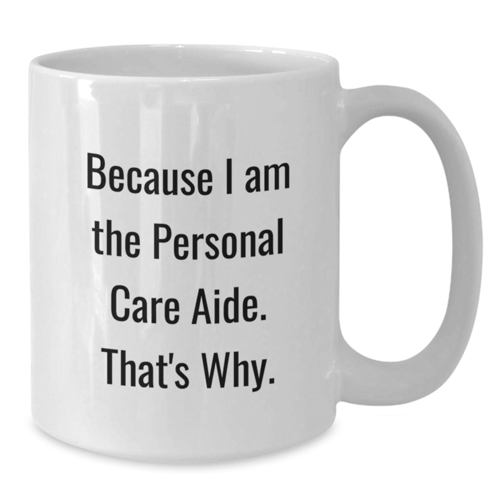 Personal Care Aide Gifts from Friends and Family, White Coffee Mug Because I Am The Personal Care Aide. That's Why., Graduation Unique Gifts for Men and Women - Additional