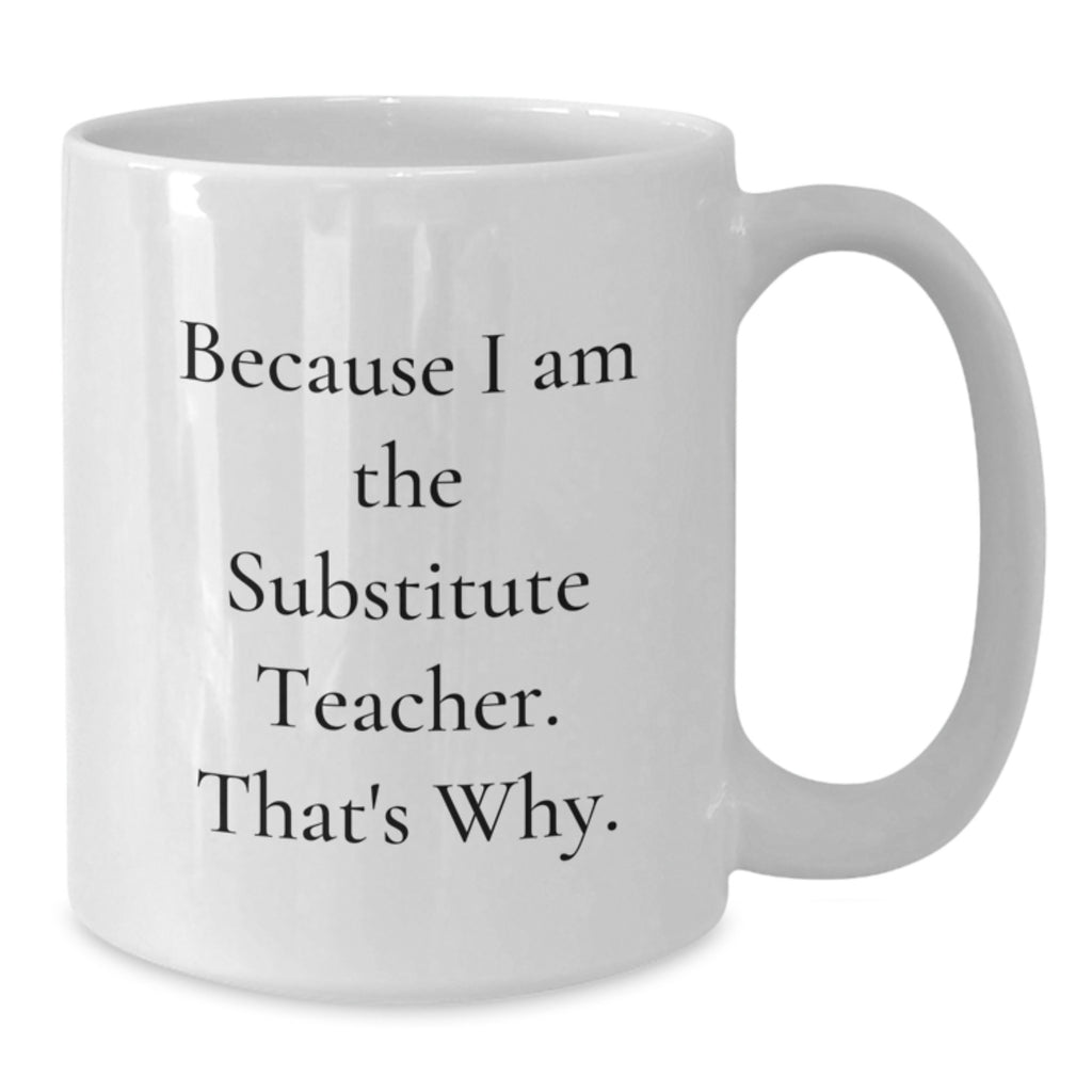 Funny Substitute Teacher Gifts for Men, White Coffee Mug with 'Because I Am The Substitute Teacher. That's Why.' Quote, Perfect Unique Father's Day Unique Gifts from Friends - Additional