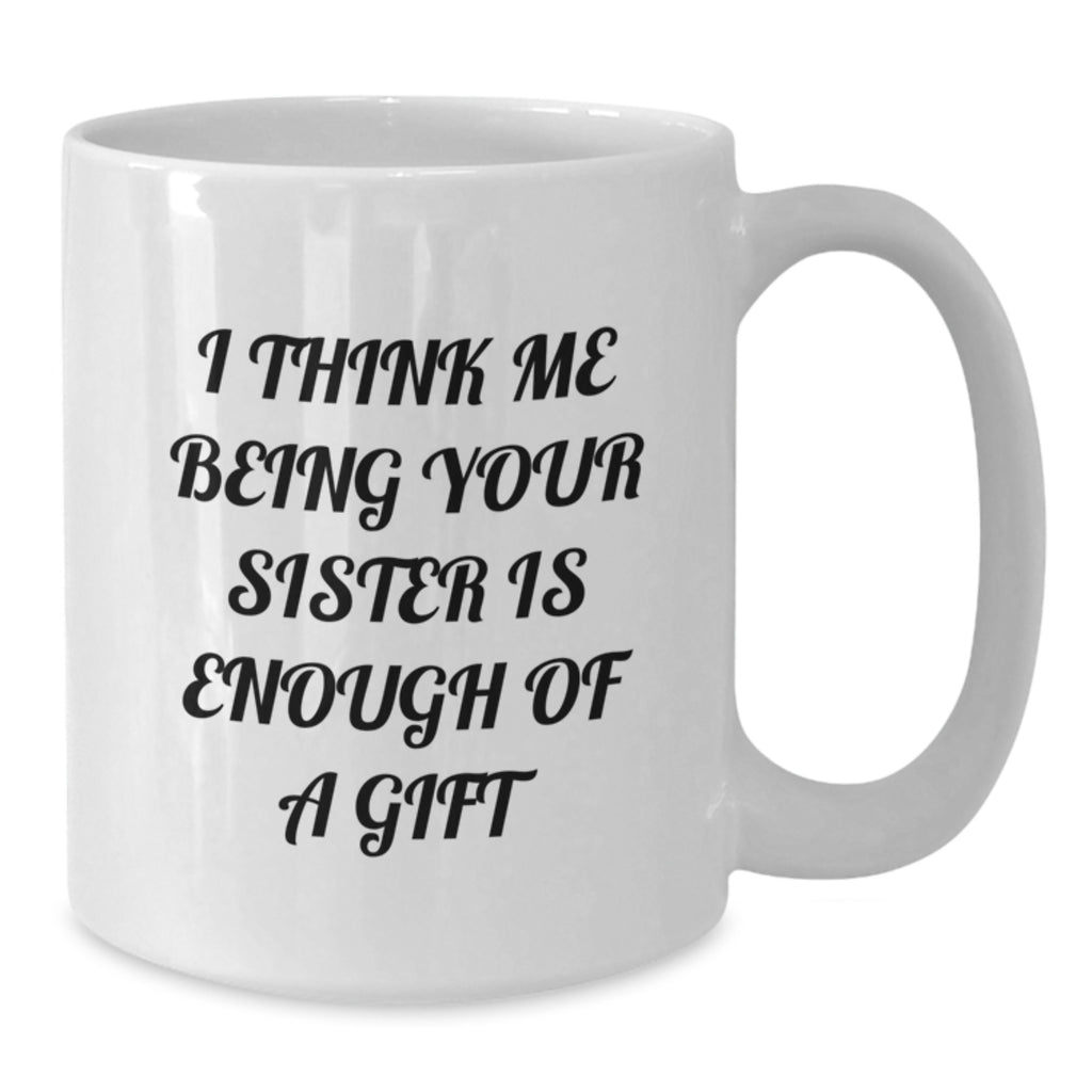 Funny Sister Gifts from Men, Women, Friends, or Family - White Coffee Mug with I Think Me Being Your Sister Is Enough Of A Gift Quote for Sister, Christmas Unique Gifts, and Presents - Additional