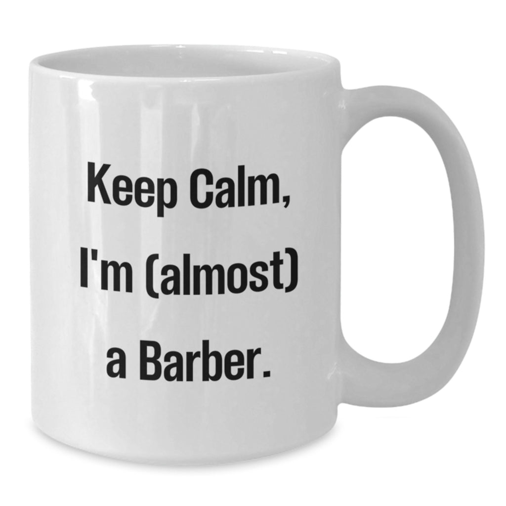 Funny Barber Gifts for Men, Gifts from Friends to Family Members, Unique Christmas Unique Mugs, White Coffee Mug with Keep Calm I'm Almost a Barber Quote - Additional