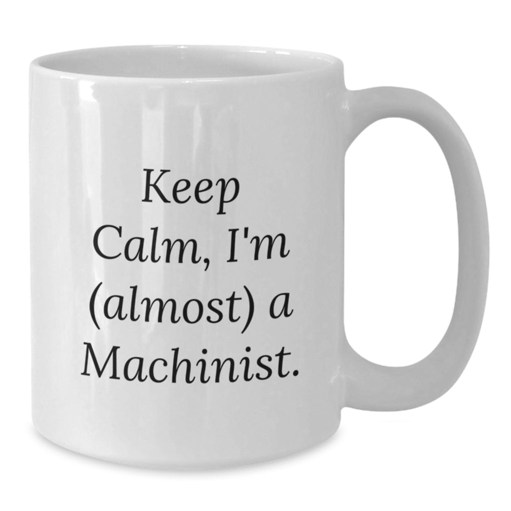 Funny Keep Calm Machinist Gifts for Men, White Coffee Mug, Birthday Unique Gifts from Friends, Family, Coworkers - Additional