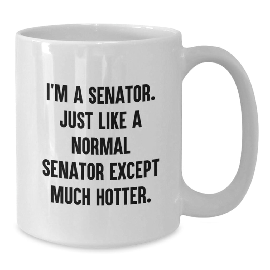 Funny Senator White Coffee Mug, Gifts from Friends, Unique Graduation Gifts for Senator, 'I'm A Senator. Just Like A Normal Senator Except Much Hotter.' Quote, 11oz or 15oz Capacity - Additional