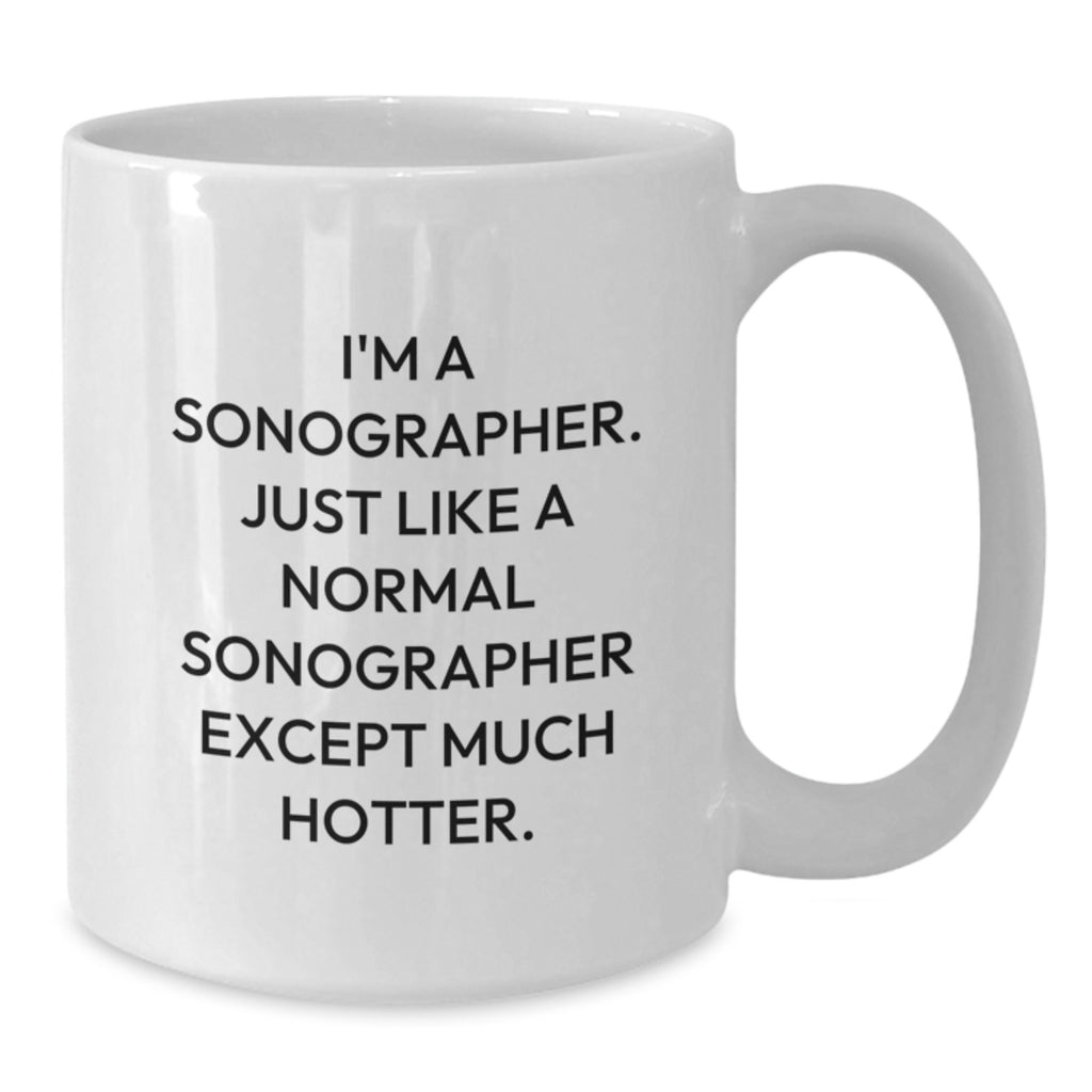 Funny Sonographer Gift for Graduation, White Coffee Mug, 'I'm A Sonographer. Just Like A Normal Sonographer Except Much Hotter.' from Friends, Gifts for Sonographer, Unique Graduation Gifts - Additional
