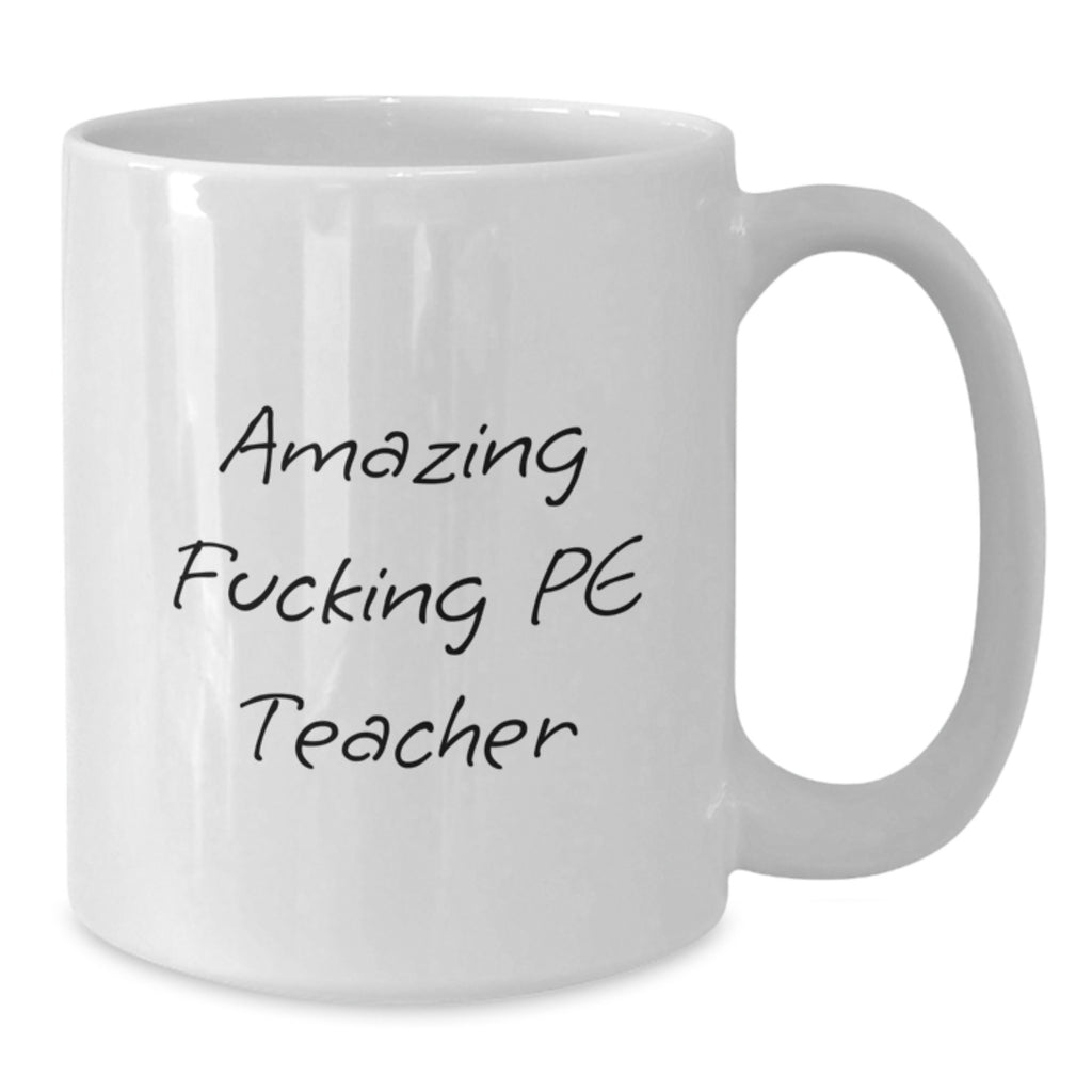 Funny Gift for PE Teacher from Friends - White Coffee Mug for Graduation - Funny PE Teacher Quote - 'Amazing F--king Pe Teacher' - Additional