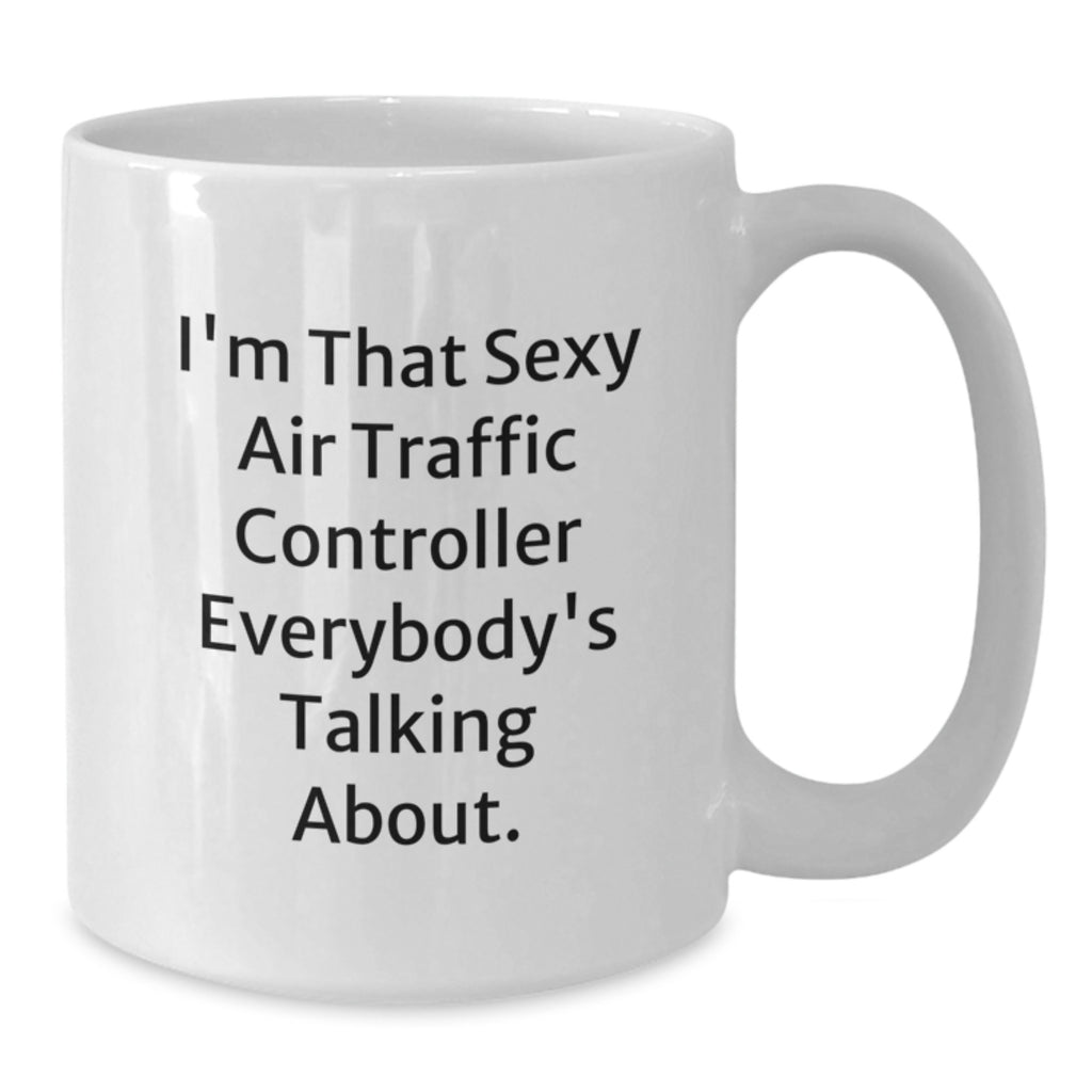 Funny Gifts from Men for Air Traffic Controller Friends Graduation Unique White Coffee Mug, I'm That Sexy Air Traffic Controller Everybody's Talking About. - Additional