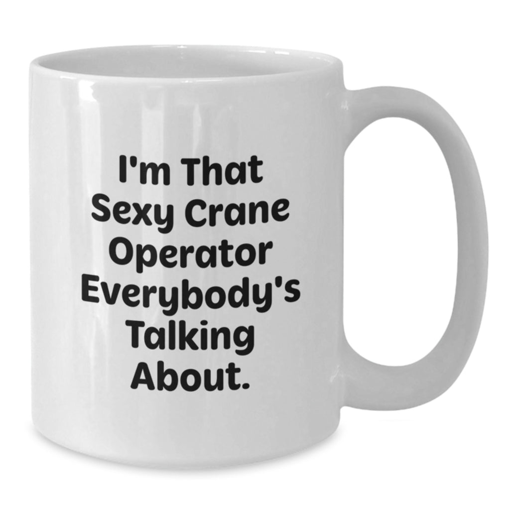 Funny Crane Operator Gifts from Men - I'm That Sexy Crane Operator Everybody's Talking About. White Coffee Mug, Birthday Unique Presents for Crane Operator Enthusiasts - Additional