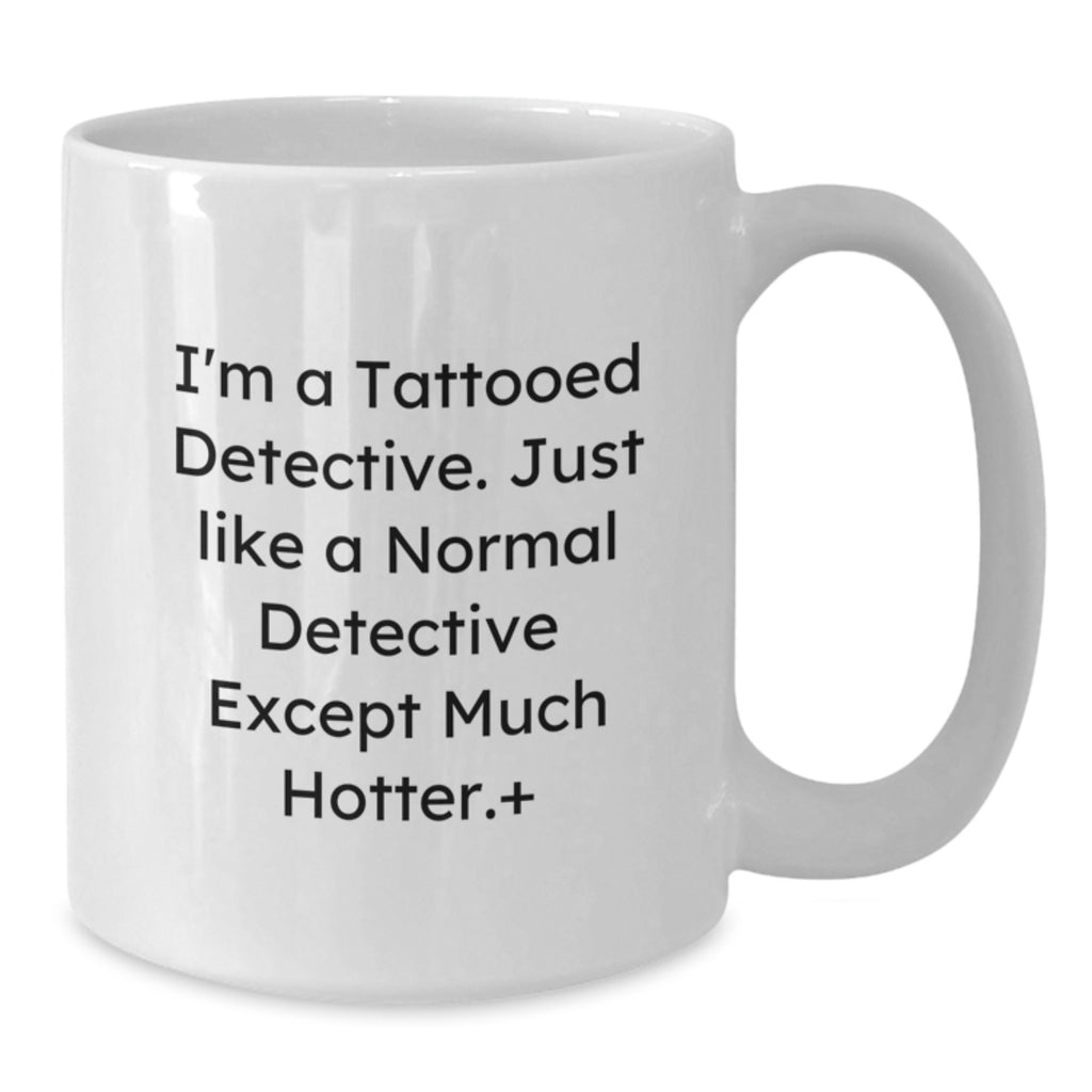 Funny Detective Gifts from Friends for Graduation - I'm A Tattooed Detective. Just Like A Normal Detective Except Much Hotter.+, White Coffee Mug for Men Women Coworkers - Additional