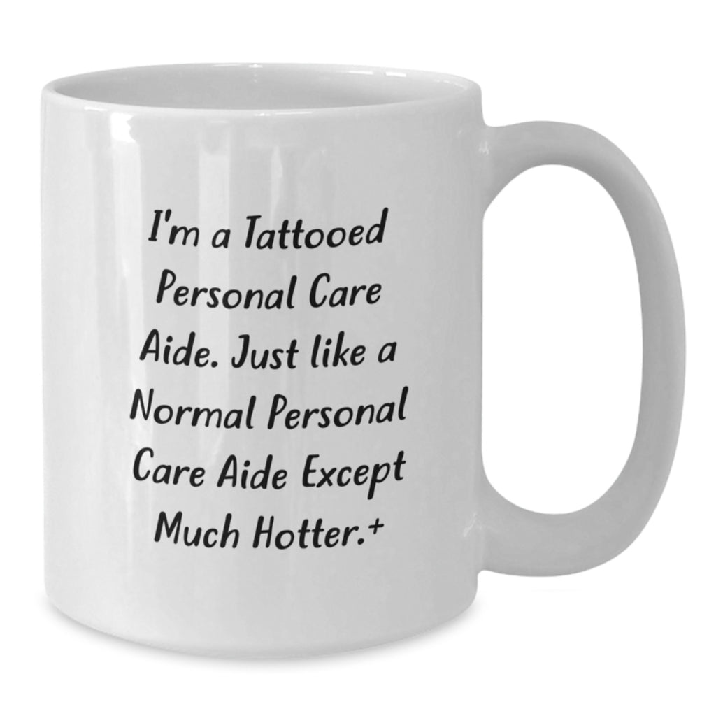 Unique Graduation Gifts for Personal Care Aide Friends from Men - I'm A Tattooed Personal Care Aide Except Much Hotter Mug, White Ceramic, 11oz or 15oz - Additional