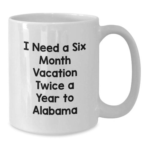 Image of Funny Gifts from Men to Alabama Friends and Family - I Need A Six Month Vacation Twice A Year To Alabama White Coffee Mug for Graduation Unique Gifts - Additional